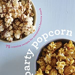 Party Popcorn: 75 Creative Recipes For Everyone's Favorite Snack
